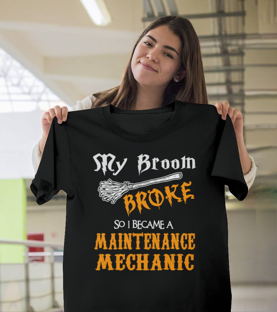 My Broom Broke So I Became a Maintenance Mechanic T-Shirt