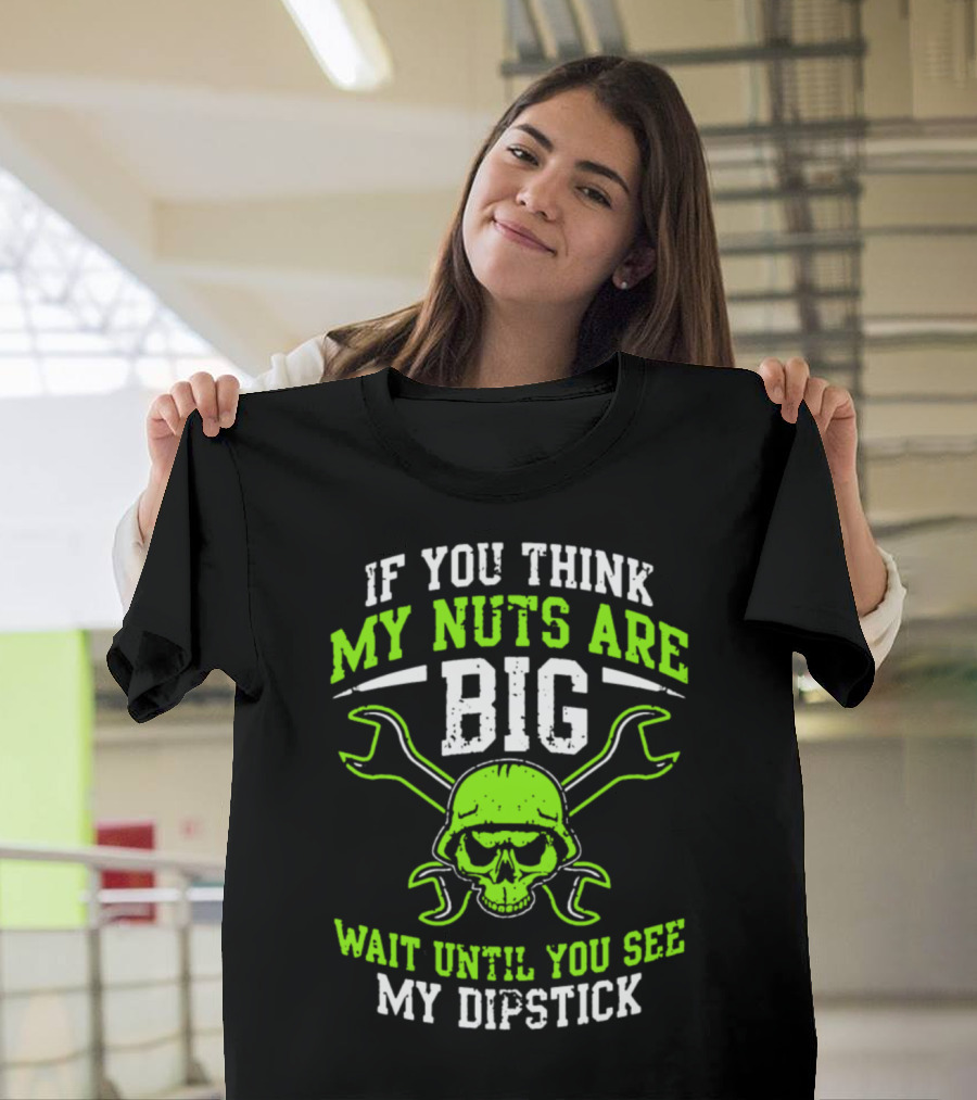 If You Think My Nuts Are Big Wait Until You See My Dipstick Skull Wrenches T-Shirt