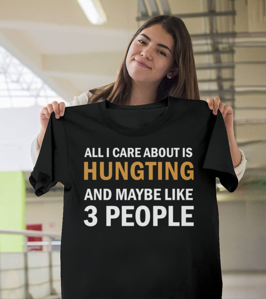 ALL I CARE ABOUT IS HUNGING AND MAYBE LIKE 3 PEOPLE T-Shirt