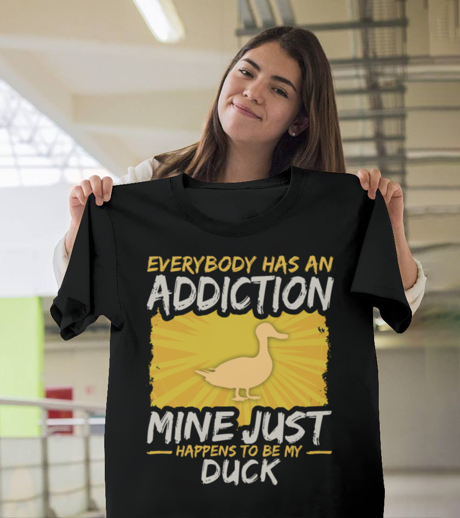Everybody Has an Addiction Mine Just Happens to Be My Duck T-Shirt