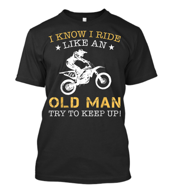 I Know I Ride Like An Old Man Try To Keep Up Motocross Biker Rider 124 T-Shirt