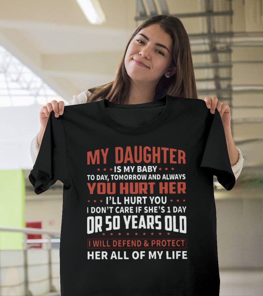 My Daughter Is My Baby Today Tomorrow Always Hurt Her I'll Hurt You 1 Day 50 Years Defend Protect All My Life T-Shirt