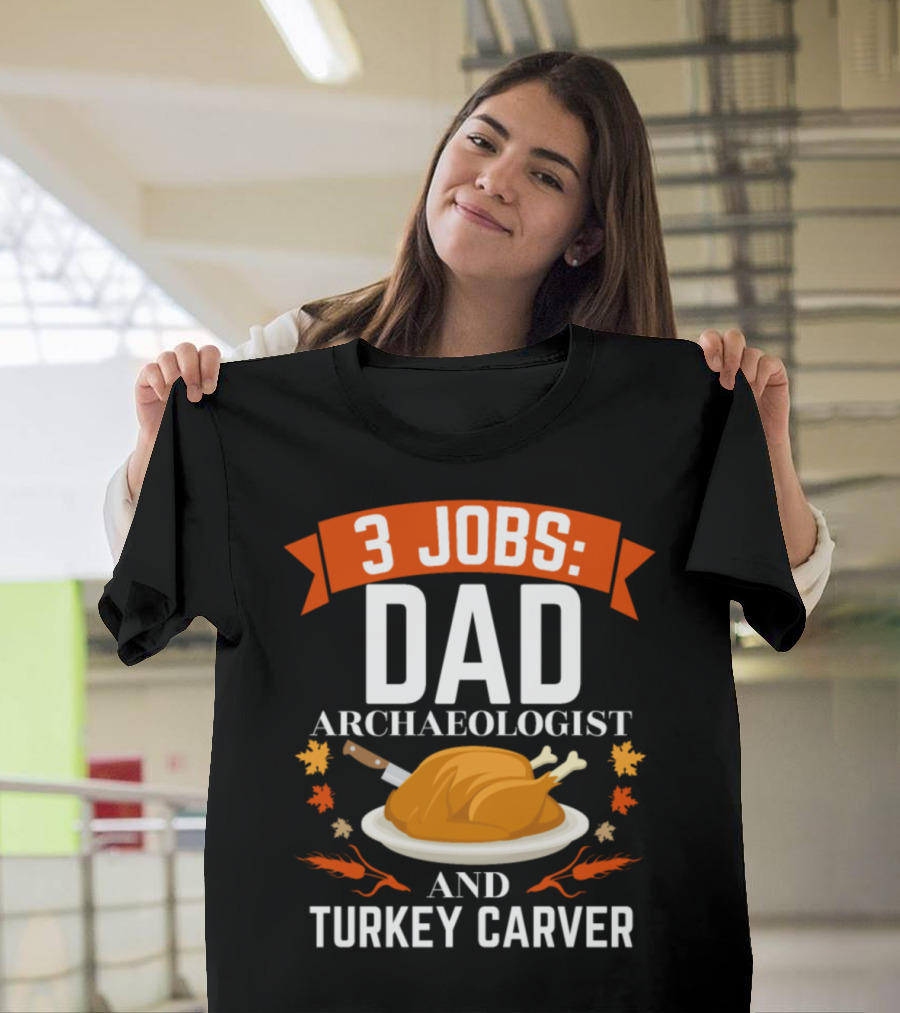 3 Jobs: Dad Archaeologist and Turkey Carver Thanksgiving T-Shirt