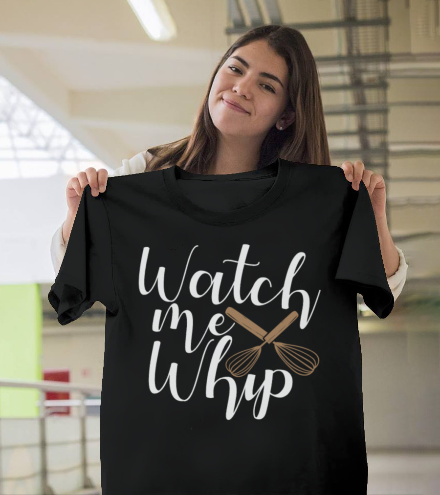 Watch Me Whip Baking Cooking T-Shirt