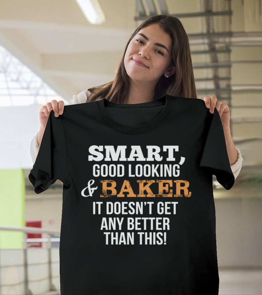 SMART GOOD LOOKING BAKER IT DOESN'T GET ANY BETTER THAN THIS T-Shirt