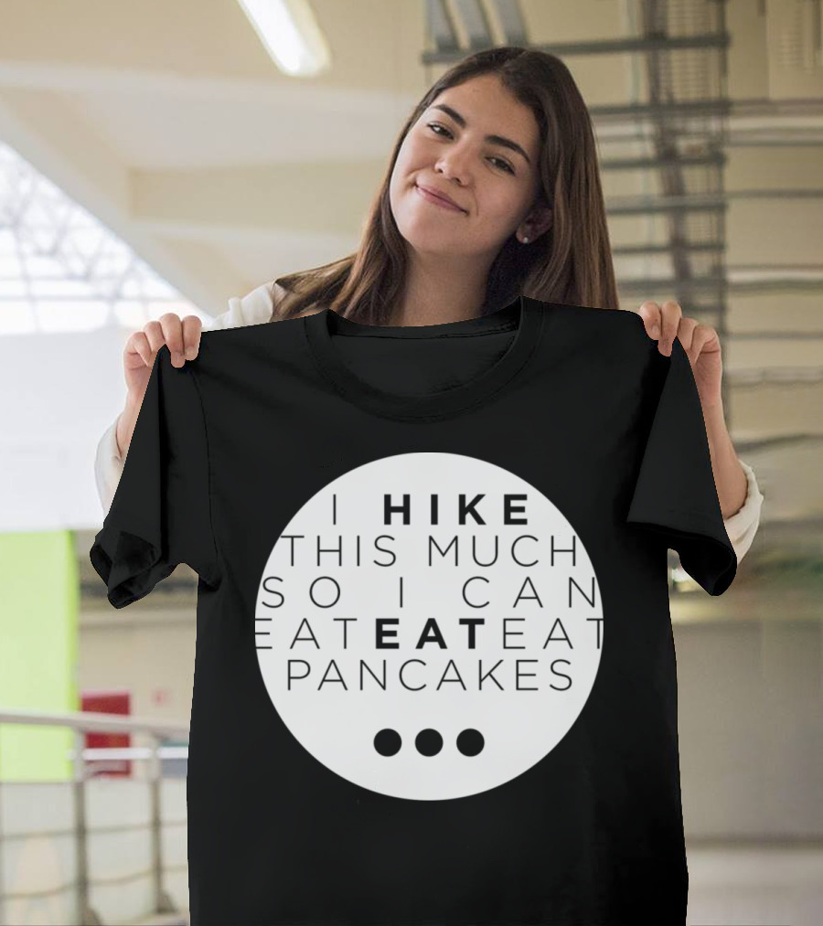 Hiking I Hike This Much So I Can Eat Eat Pancakes T-Shirt