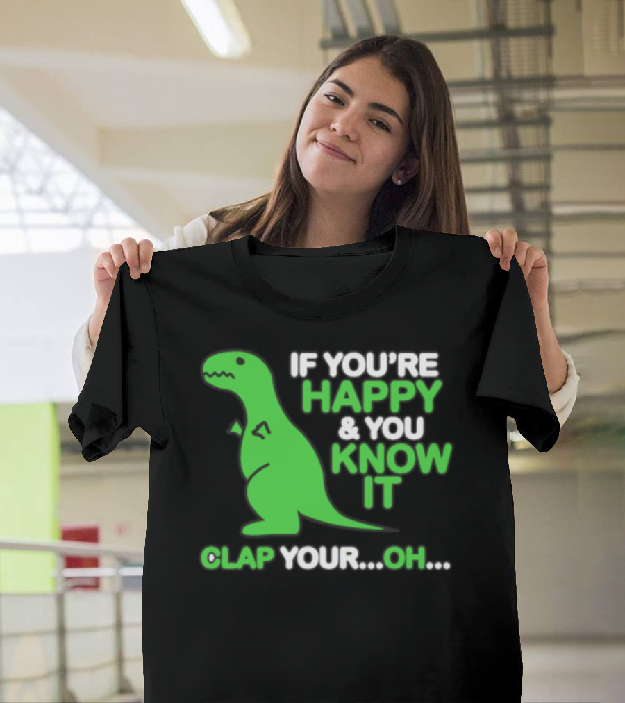 If You're Happy and You Know It Clap Your Oh Dinosaur T-Shirt