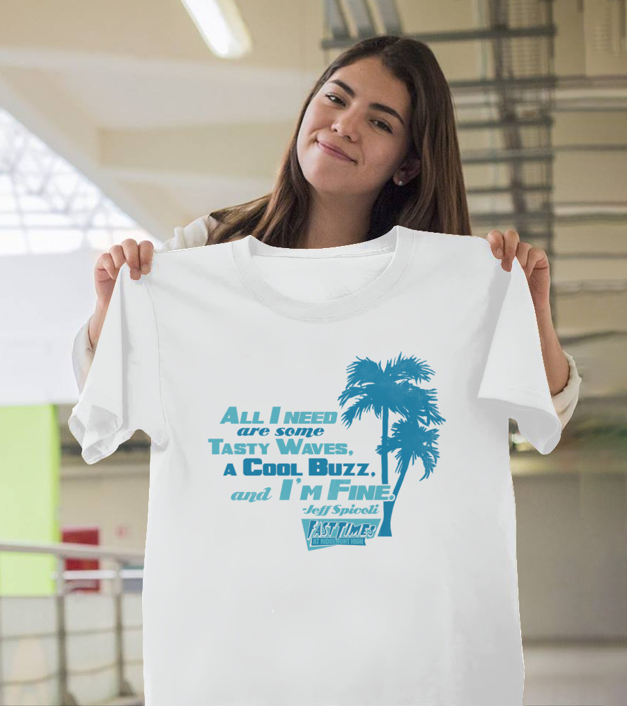 All I Need Are Some Tasty Waves A Cool Buzz And I'm Fine Jeff Spicoli Fast Times At Ridgemont High T-Shirt
