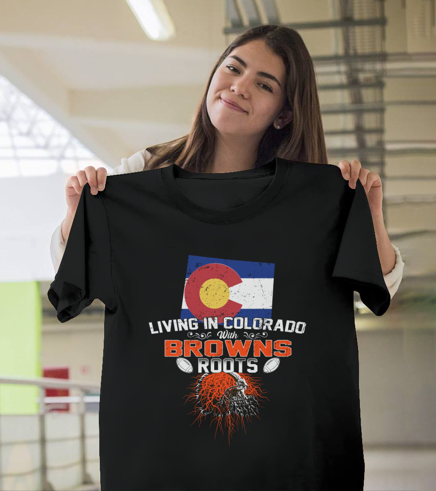 Living In Colorado Proudly Showcasing Browns Roots With Football Passion T-Shirt