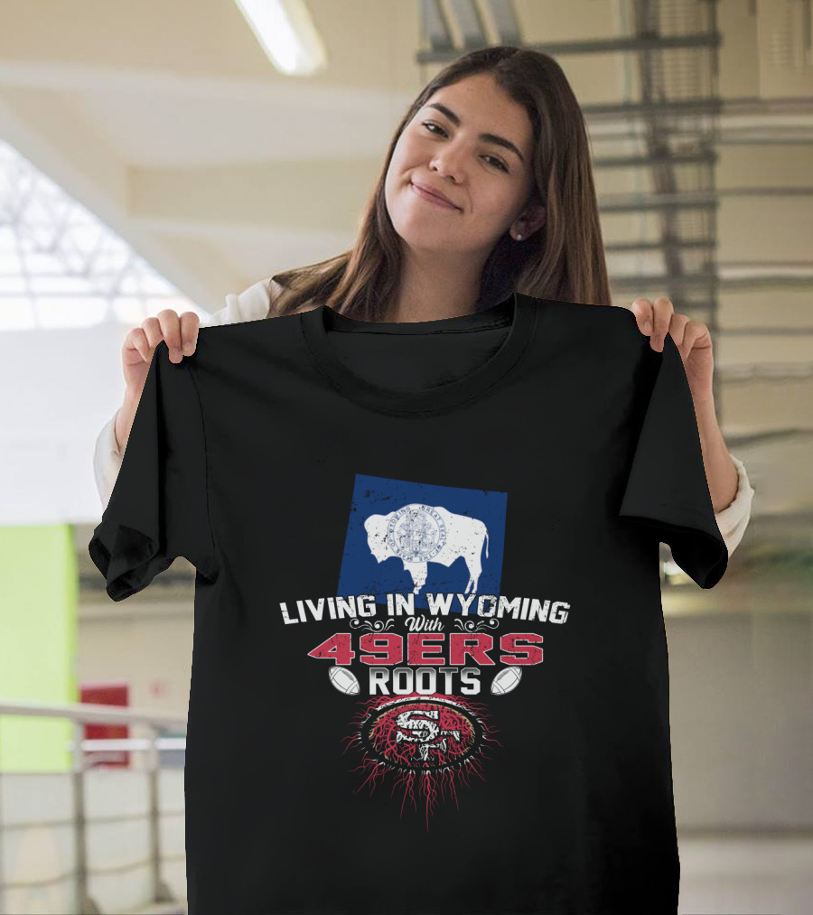 Living In Wyoming With 49Ers Roots Buffalo Flag And Football T-Shirt