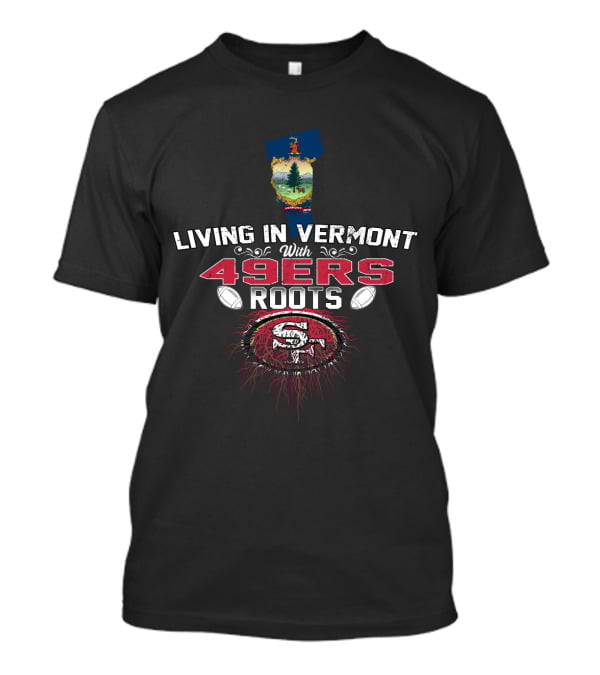Living In Vermont Proudly With 49Ers Roots And SF Emblem T-Shirt