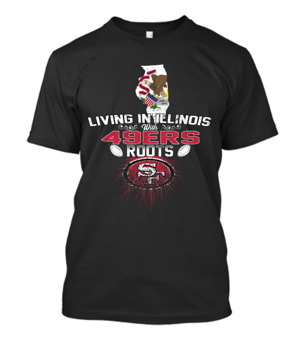 Living In Illinois With 49ers Roots SF Football Heritage T-Shirt