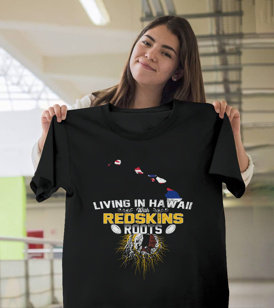 Living In Hawaii With Redskins Roots Football Heritage T-Shirt