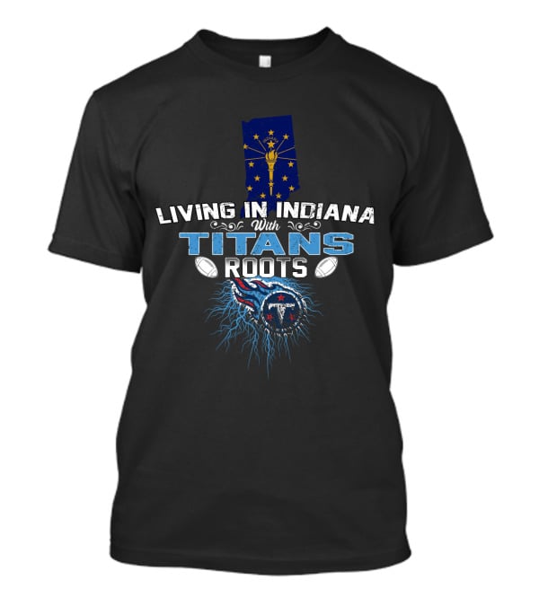 Living In Indiana With Titans Roots Indiana Flag Tennessee Titans T-Shirt