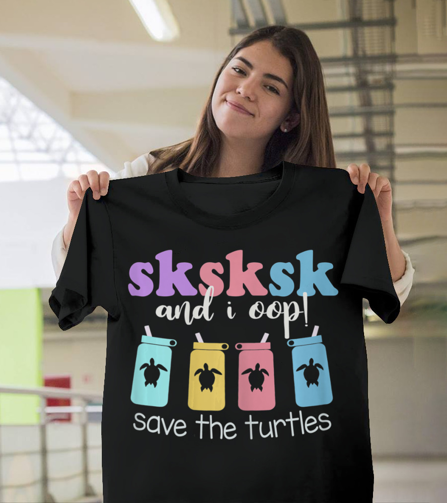 Sksksk and I Oop Save The Turtles Straw Cups T-Shirt