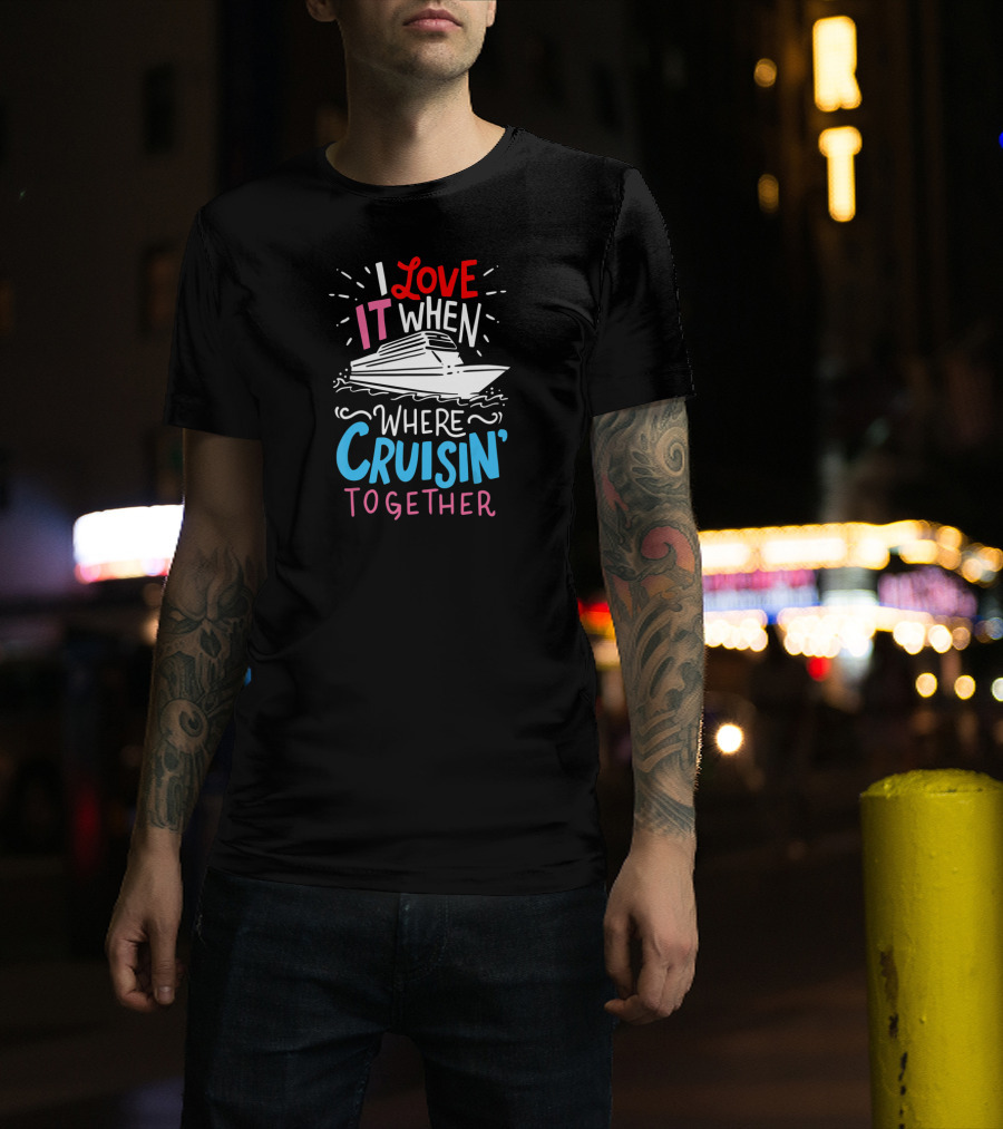 I Love It When We're Cruisin' Together Vacation Ship Trip T-Shirt