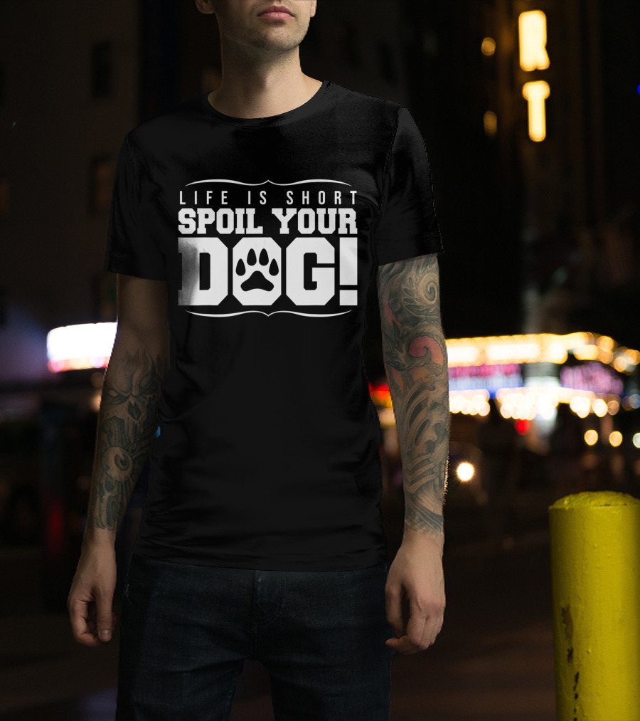 Life Is Short Spoil Your Dog T-Shirt