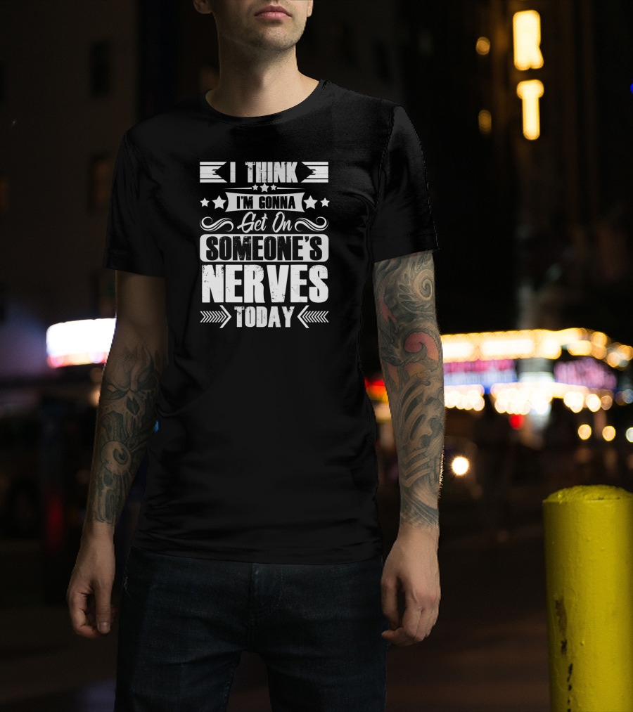 I Think I'm Gonna Get On Someone's Nerves Today T-Shirt