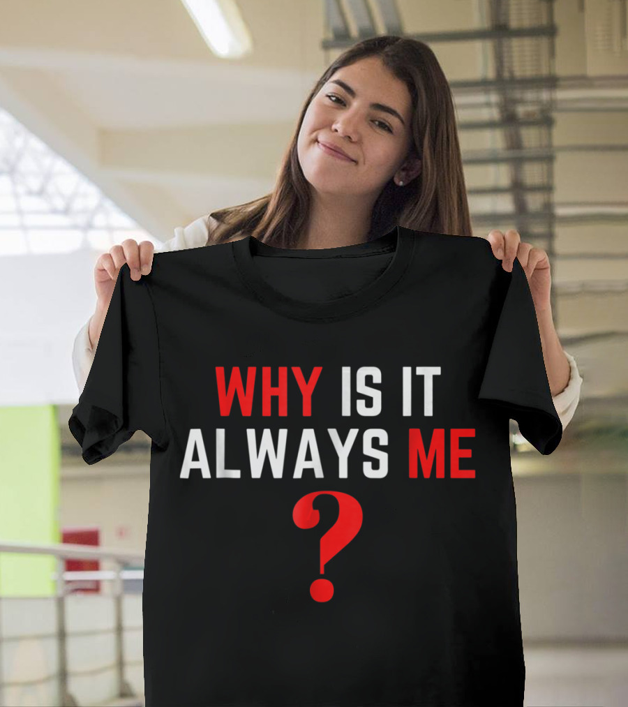 Why Is It Always Me? T-Shirt