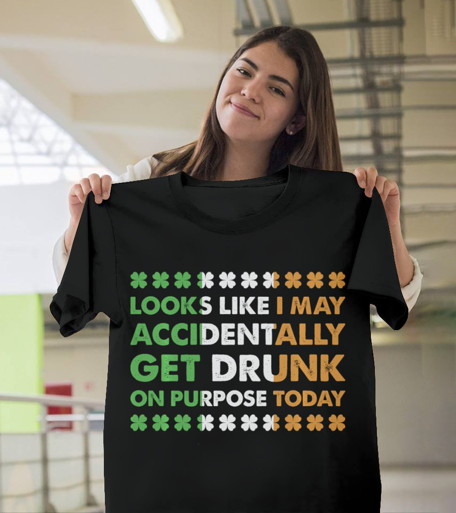 Looks Like I May Accidentally Get Drunk On Purpose Today Irish Clover Colors T-Shirt
