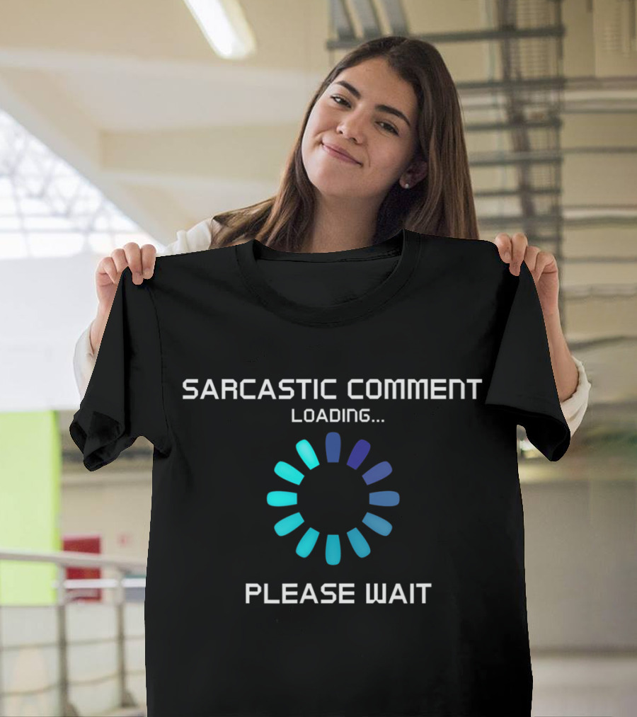 Sarcastic Comment Loading Please Wait T-Shirt