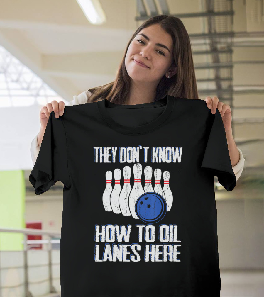 They Don't Know How To Oil Lanes Here Bowling Pins And Ball T-Shirt
