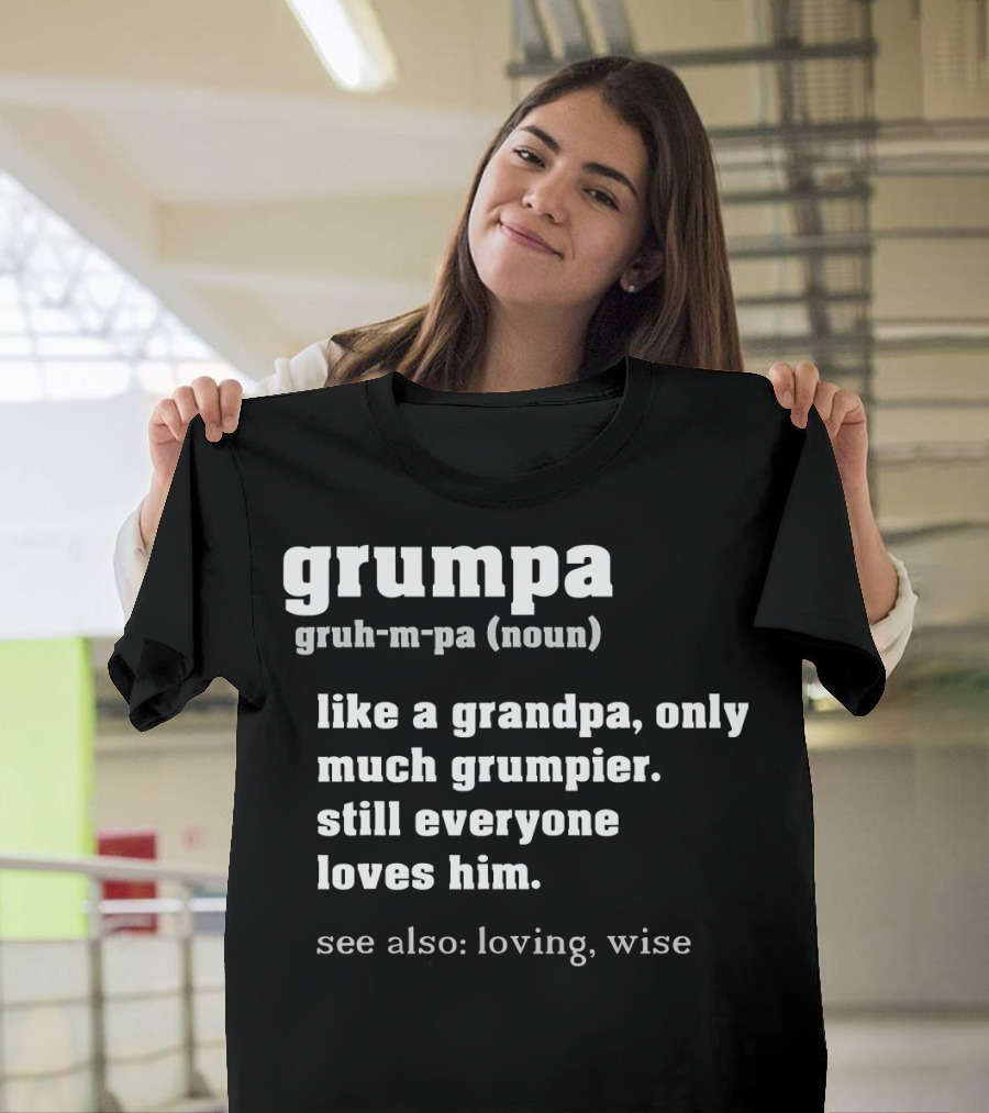 Grumpa Definition Noun Gruh-M-Pa Like A Grandpa Only Much Grumpier Still Everyone Loves Him See Also Loving Wise T-Shirt