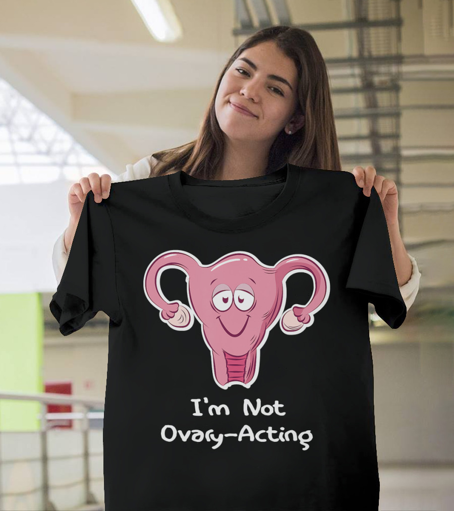 I'm Not Ovary Acting Empowerment Uterus Cartoon T-Shirt