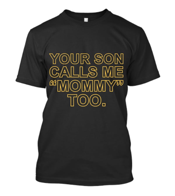 Your Son Calls ME Mommy Too T-Shirt