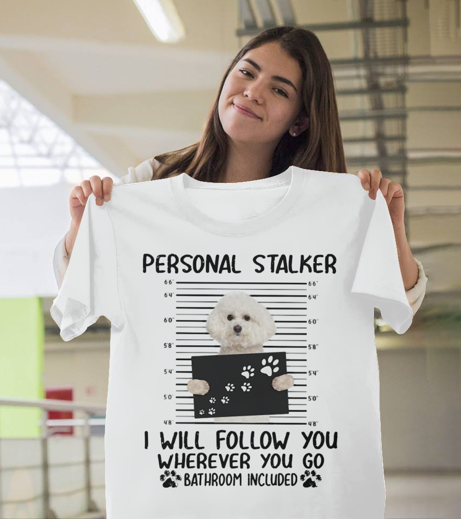 Personal Stalker I Will Follow You Wherever You Go Bathroom Included Bichon Frise T-Shirt