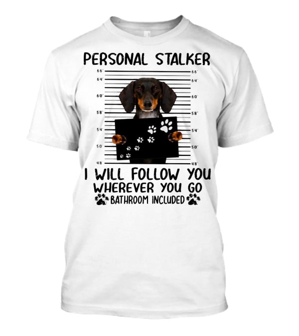 Personal Stalker Dachshund I Will Follow You Wherever You Go Bathroom Included T-Shirt