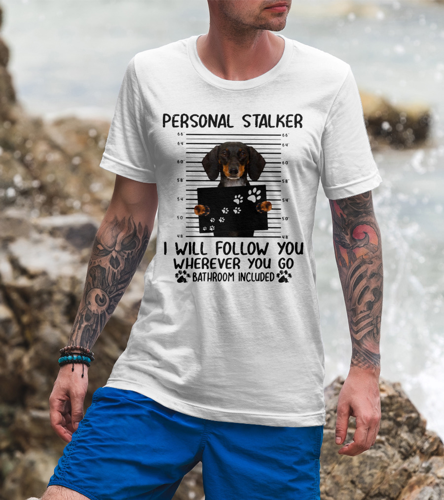 Personal Stalker Dachshund I Will Follow You Wherever You Go Bathroom Included T-Shirt