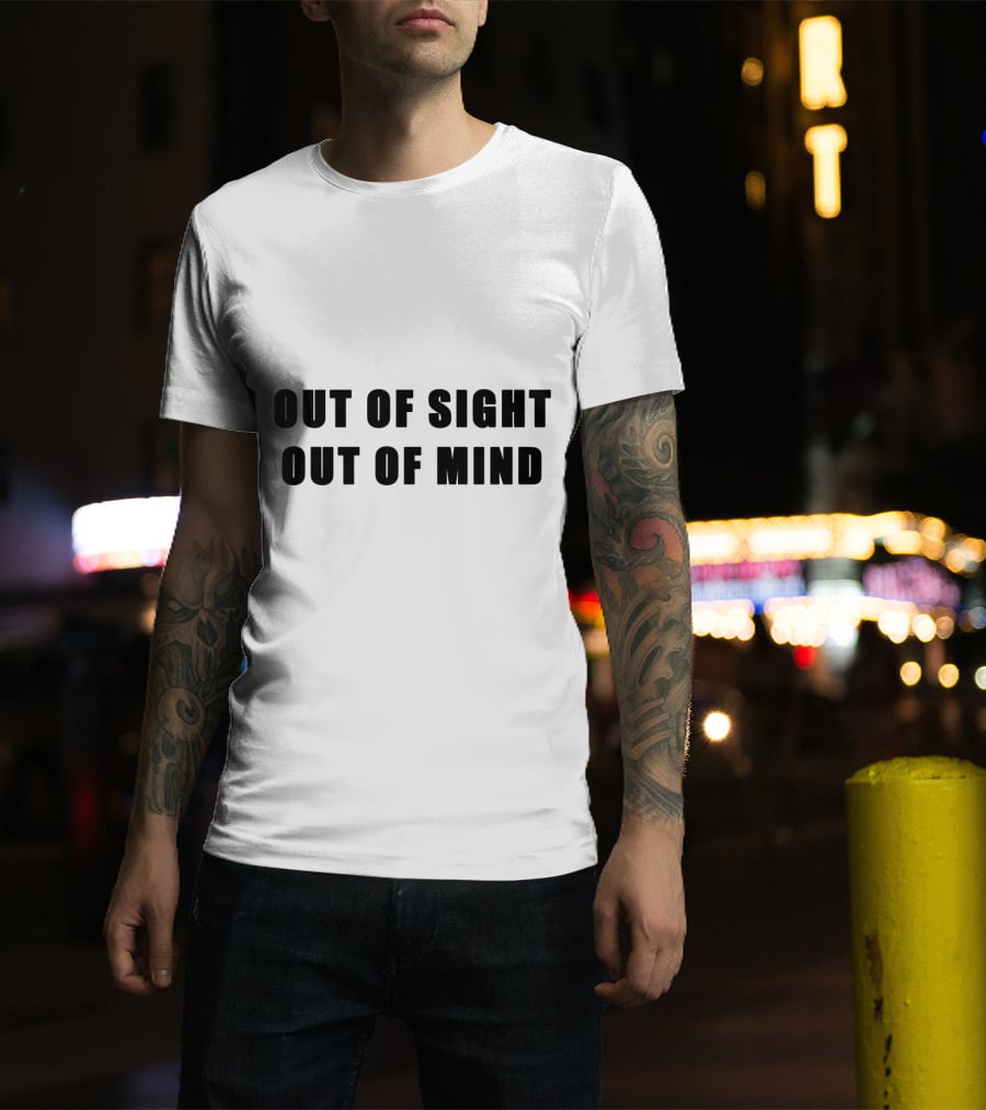 Out Of Sight Out Of Mind T-Shirt