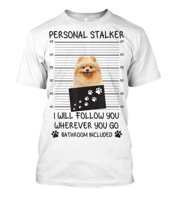 Personal Stalker Pomeranian Mugshot I Will Follow You Wherever You Go Bathroom Included T-Shirt