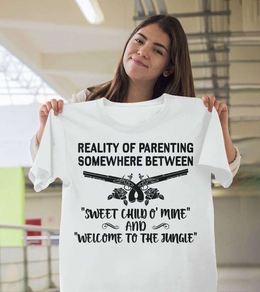 Reality Of Parenting Somewhere Between Sweet Child O' Mine and Welcome To The Jungle T-Shirt