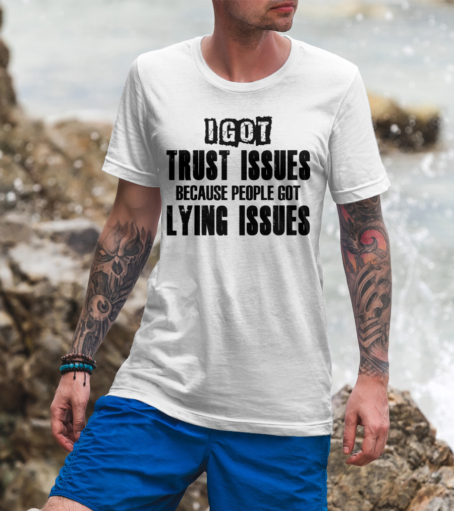 I Got Trust Issues Because People Got Lying Issues T-Shirt