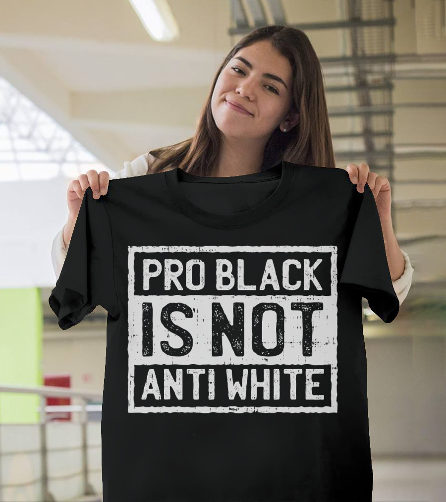 Pro Black Is Not Anti White T-Shirt