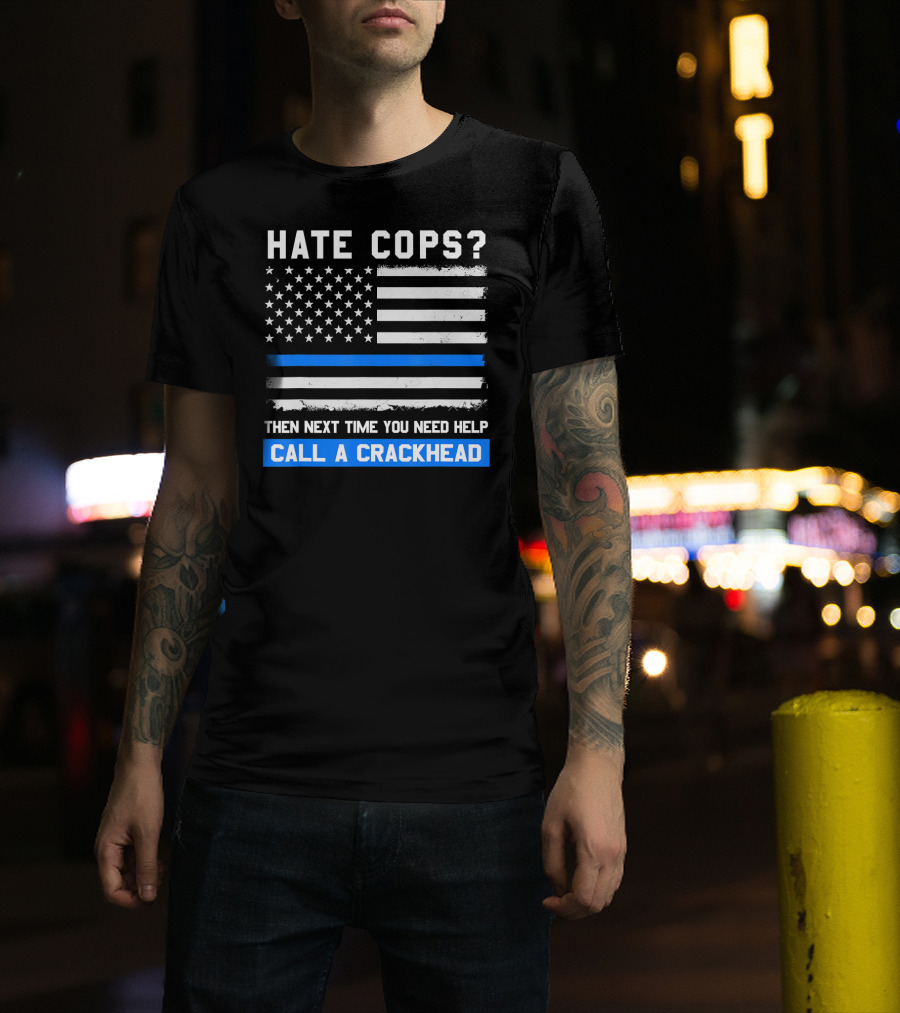 Hate Cops? Then Next Time You Need Help Call A Crackhead USA Flag Thin Blue Line T-Shirt