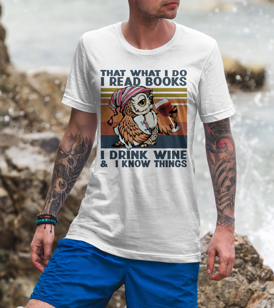 That What I Do I Read Books I Drink Wine And I Know Things Owl T-Shirt