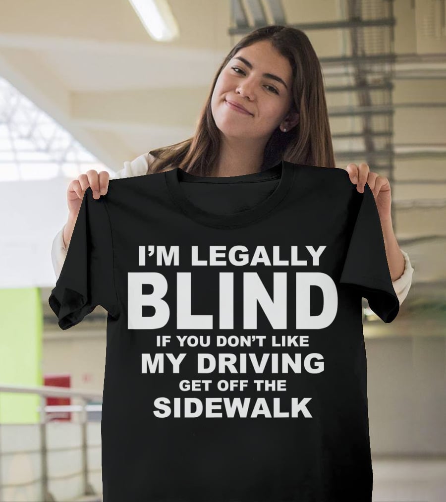 I'm Legally Blind If You Don't Like My Driving Get Off The Sidewalk T-Shirt