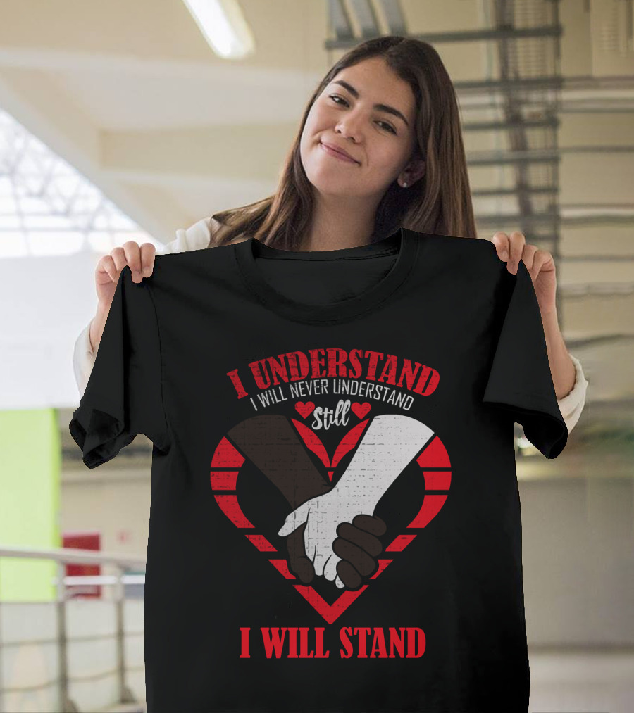 I Understand I Will Never Understand Still I Will Stand T-Shirt