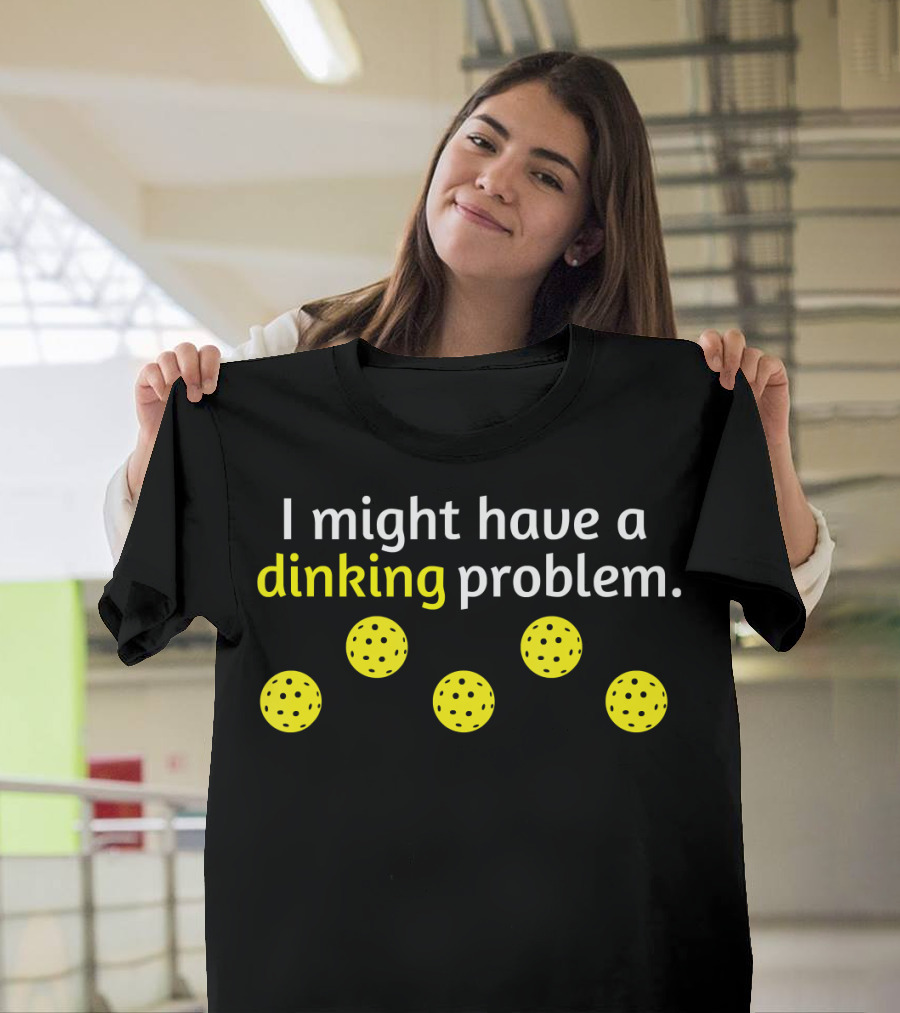 Pickleball Player I Might Have a Dinking Problem T-Shirt