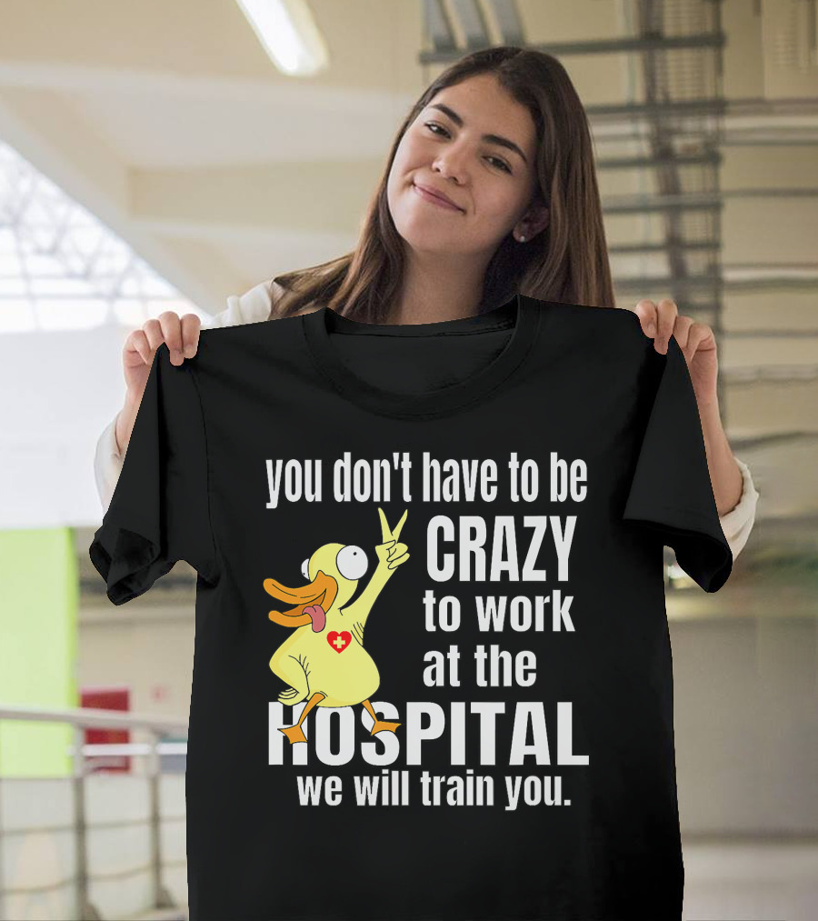 You Don't Have To Be Crazy To Work At The Hospital We Will Train You Healthcare Hero T-Shirt