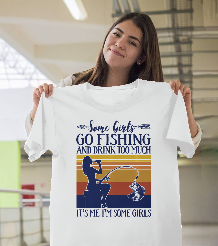 Some Girls Go Fishing and Drink Too Much It's Me I'm Some Girls T-Shirt