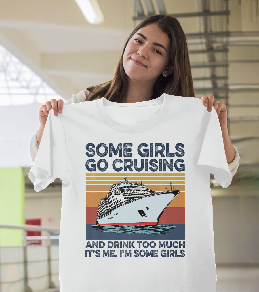 Some Girls Go Cruising And Drink Too Much It's Me I'm Some Girls T-Shirt