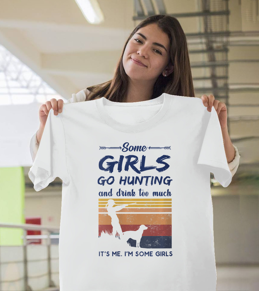 Some Girls Go Hunting and Drink Too Much It's Me I'm Some Girls T-Shirt
