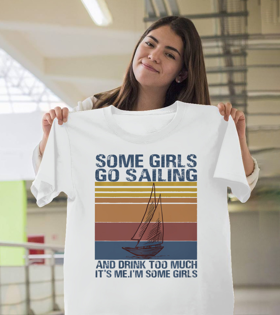 Some Girls Go Sailing and Drink Too Much It's Me I'm Some Girls Retro Sailboat T-Shirt