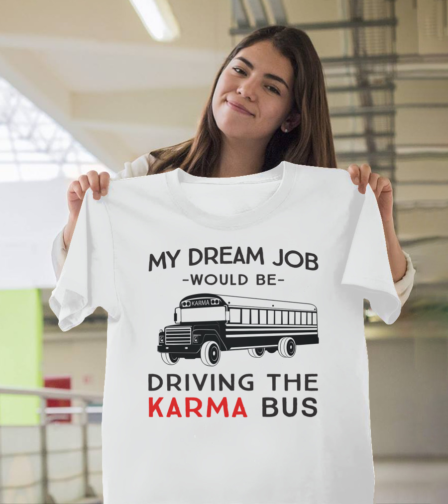 My Dream Job Would Be Driving The Karma Bus T-Shirt