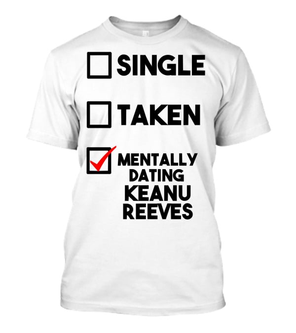 Mentally Dating Keanu Reeves With Checked Box Status Single Taken T-Shirt