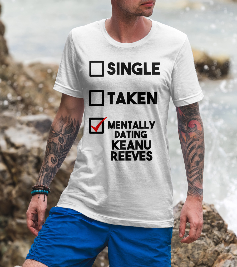 Mentally Dating Keanu Reeves With Checked Box Status Single Taken T-Shirt
